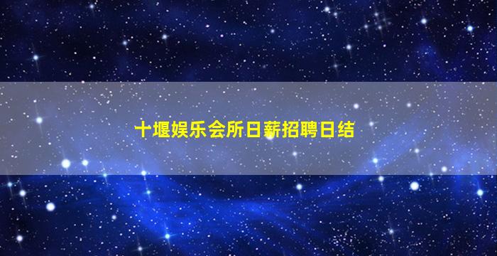 十堰娱乐会所日薪招聘日结