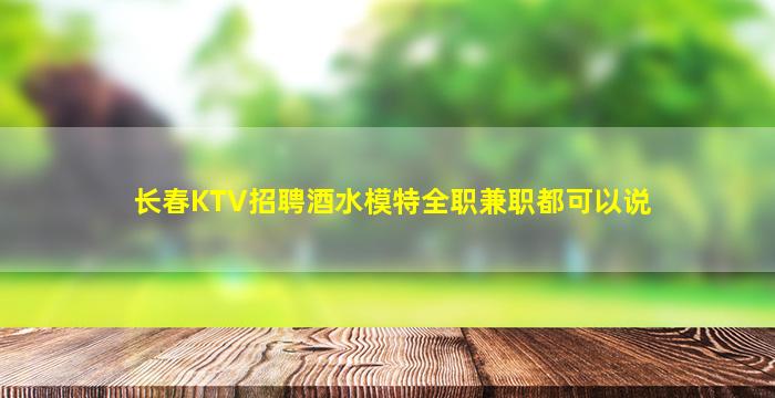 长春KTV招聘酒水模特全职兼职都可以说